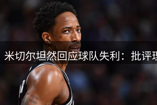 米切尔坦然回应球队失利：批评理应接受